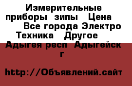 Измерительные приборы, зипы › Цена ­ 100 - Все города Электро-Техника » Другое   . Адыгея респ.,Адыгейск г.